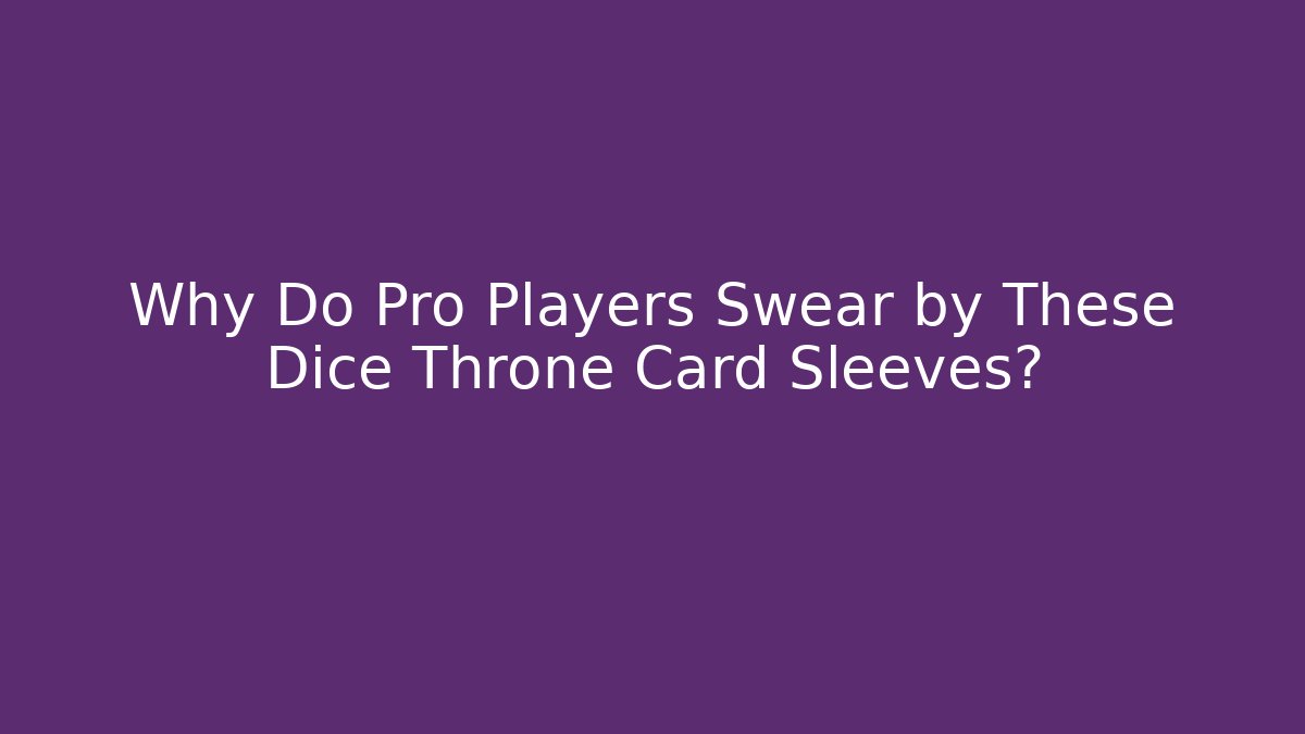 Why Do Pro Players Swear by These Dice Throne Card Sleeves?
