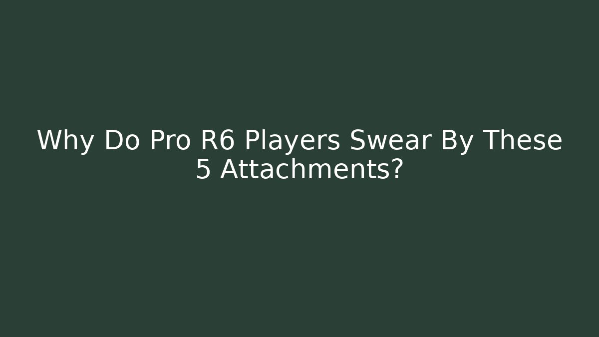 Why Do Pro R6 Players Swear By These 5 Attachments?