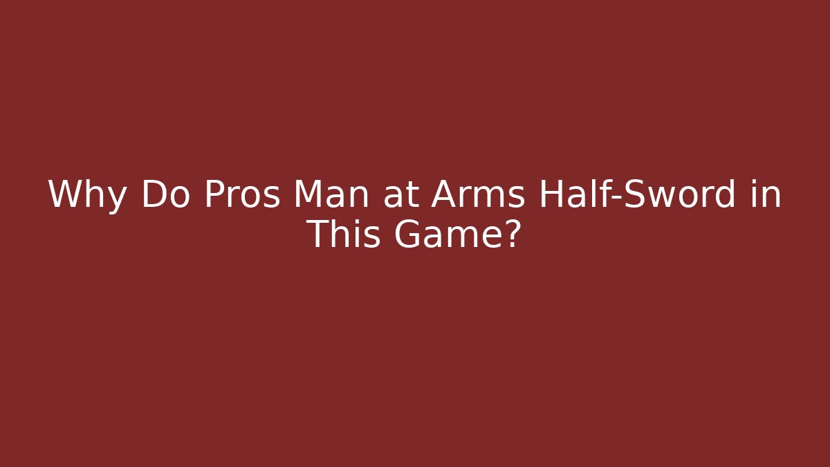 Why Do Pros Man at Arms Half-Sword in This Game?