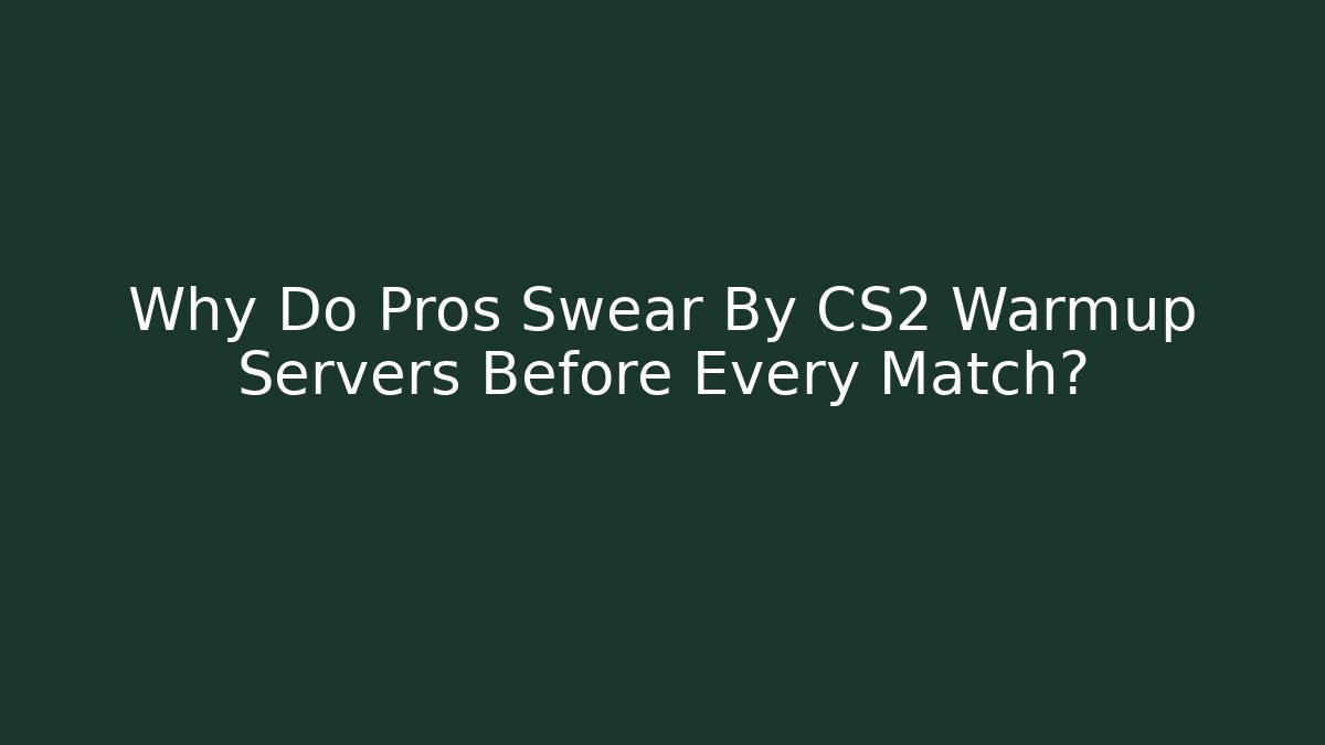 Why Do Pros Swear By CS2 Warmup Servers Before Every Match?