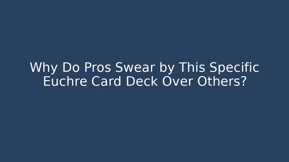 Why Do Pros Swear by This Specific Euchre Card Deck Over Others?