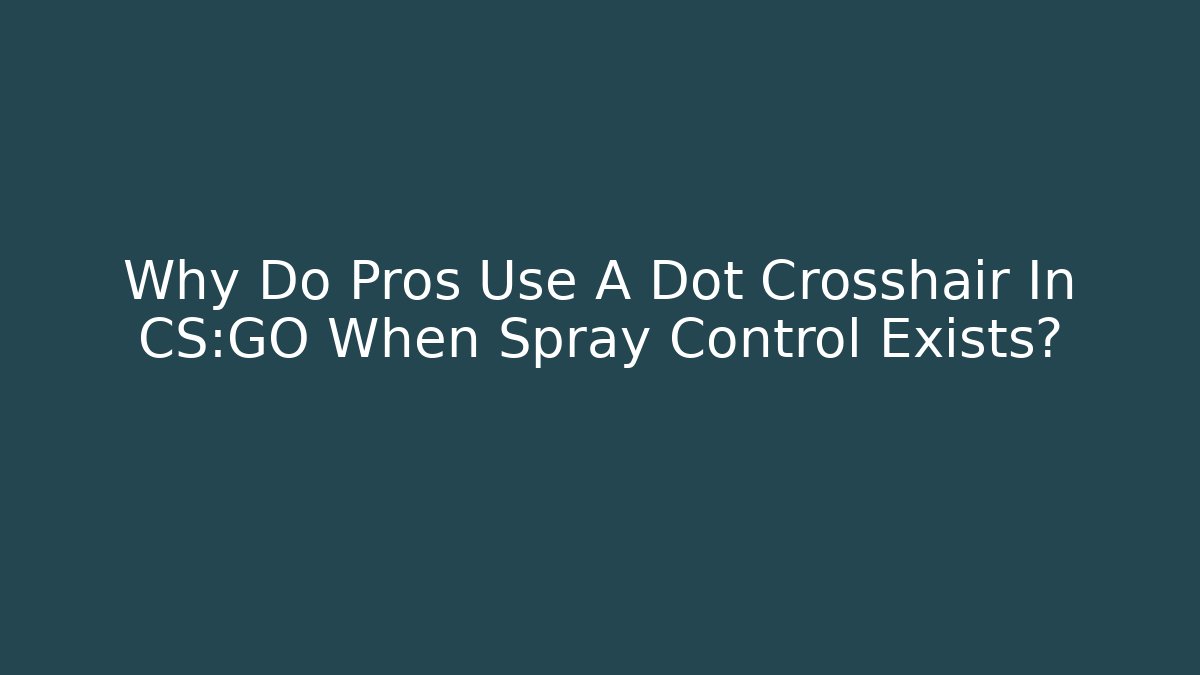 Why Do Pros Use A Dot Crosshair In CS:GO When Spray Control Exists?