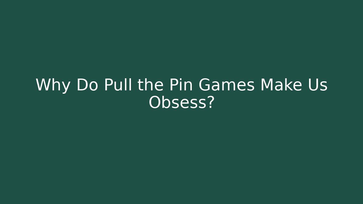 Why Do Pull the Pin Games Make Us Obsess? - Critter Realm