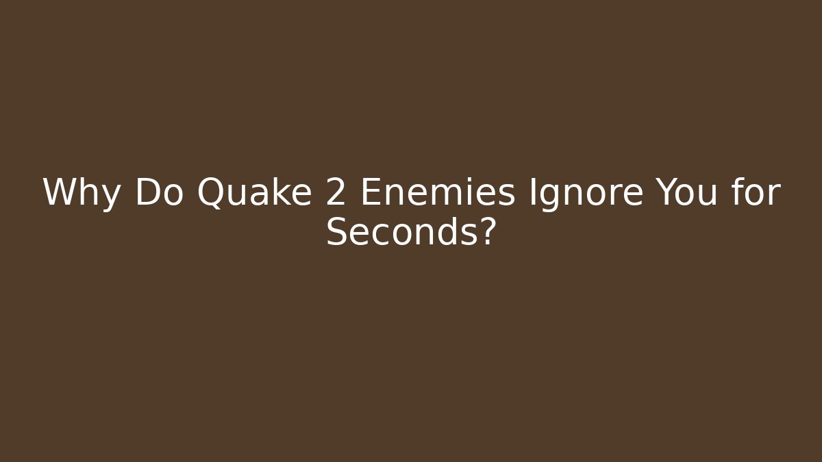 Why Do Quake 2 Enemies Ignore You for Seconds?