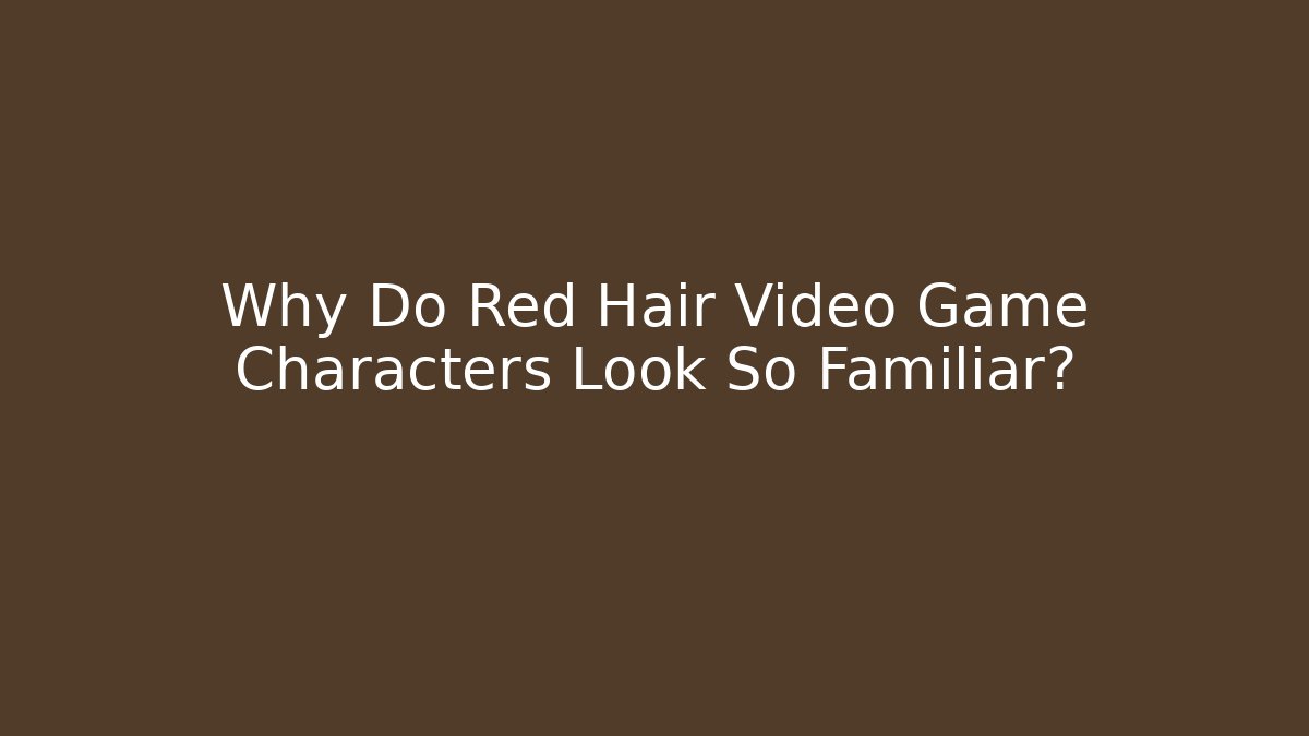 Why Do Red Hair Video Game Characters Look So Familiar?