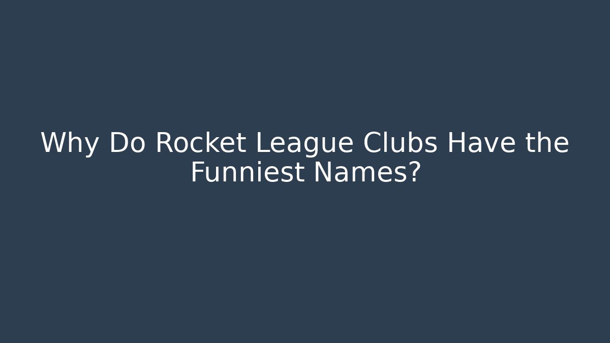 Why Do Rocket League Clubs Have the Funniest Names?