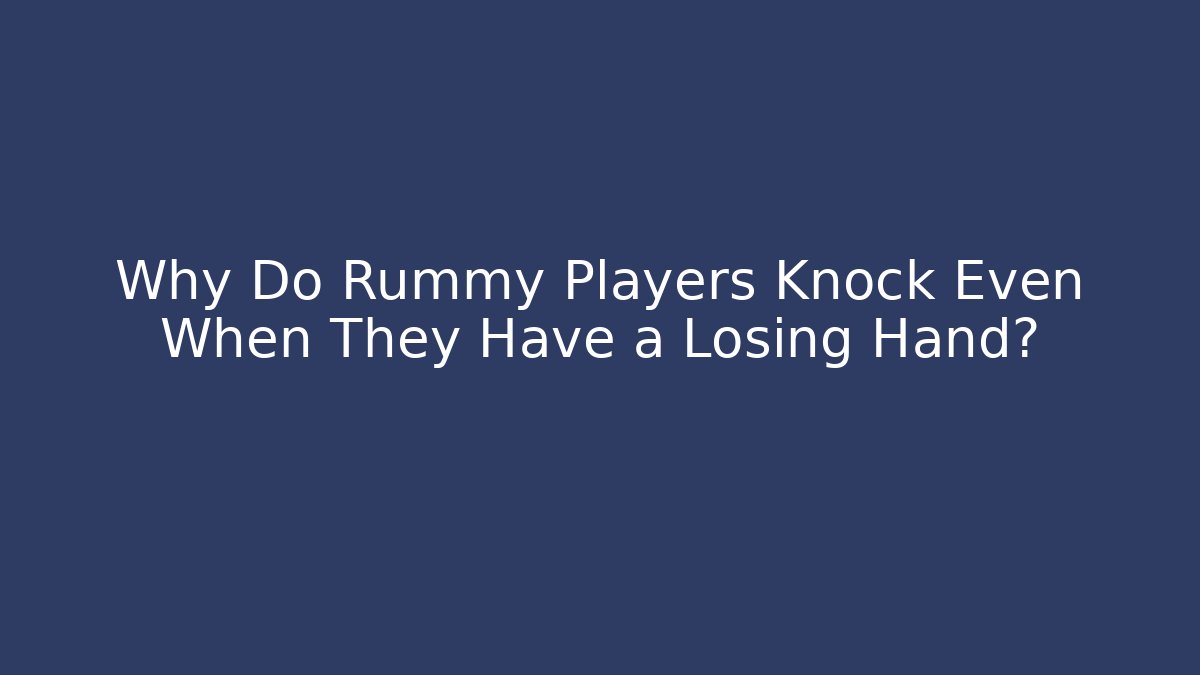 Why Do Rummy Players Knock Even When They Have a Losing Hand?