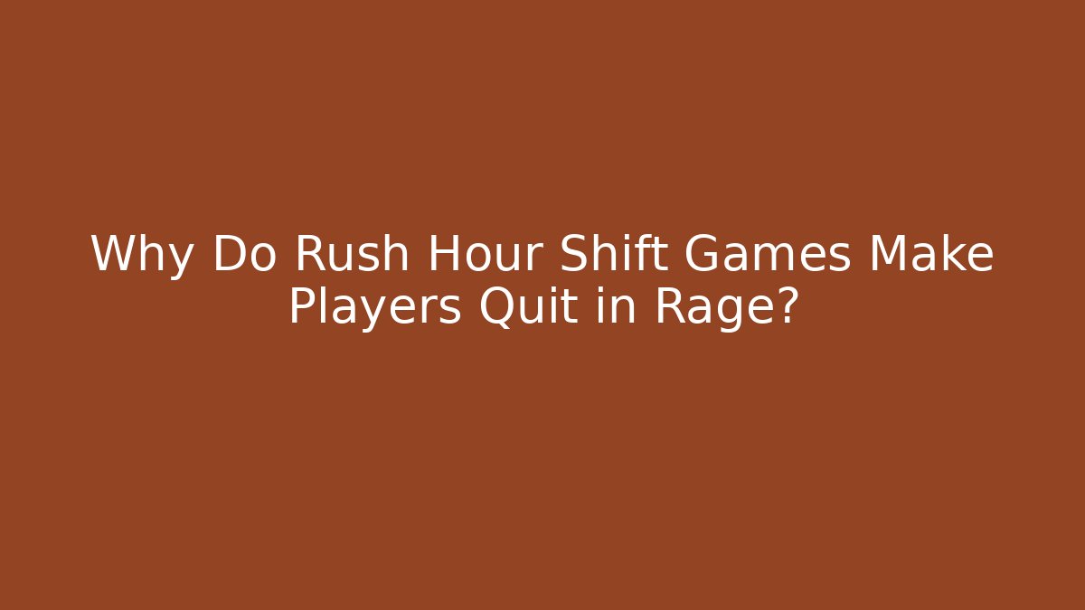 Why Do Rush Hour Shift Games Make Players Quit in Rage?