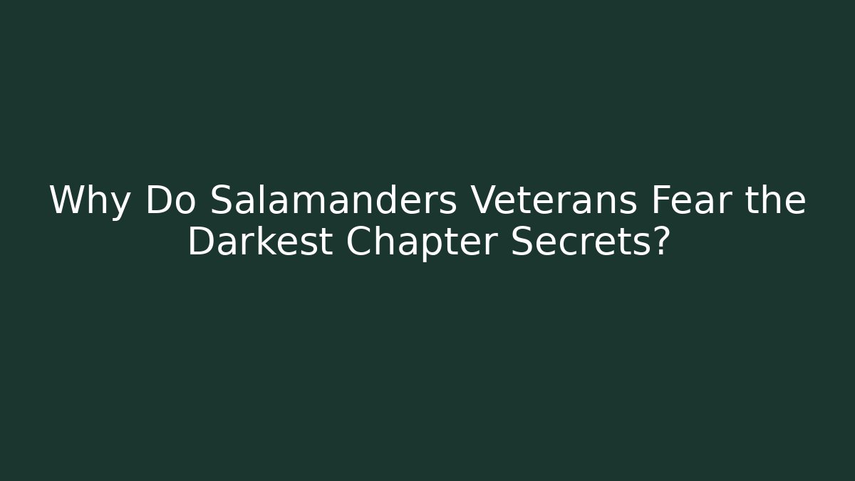 Why Do Salamanders Veterans Fear the Darkest Chapter Secrets?