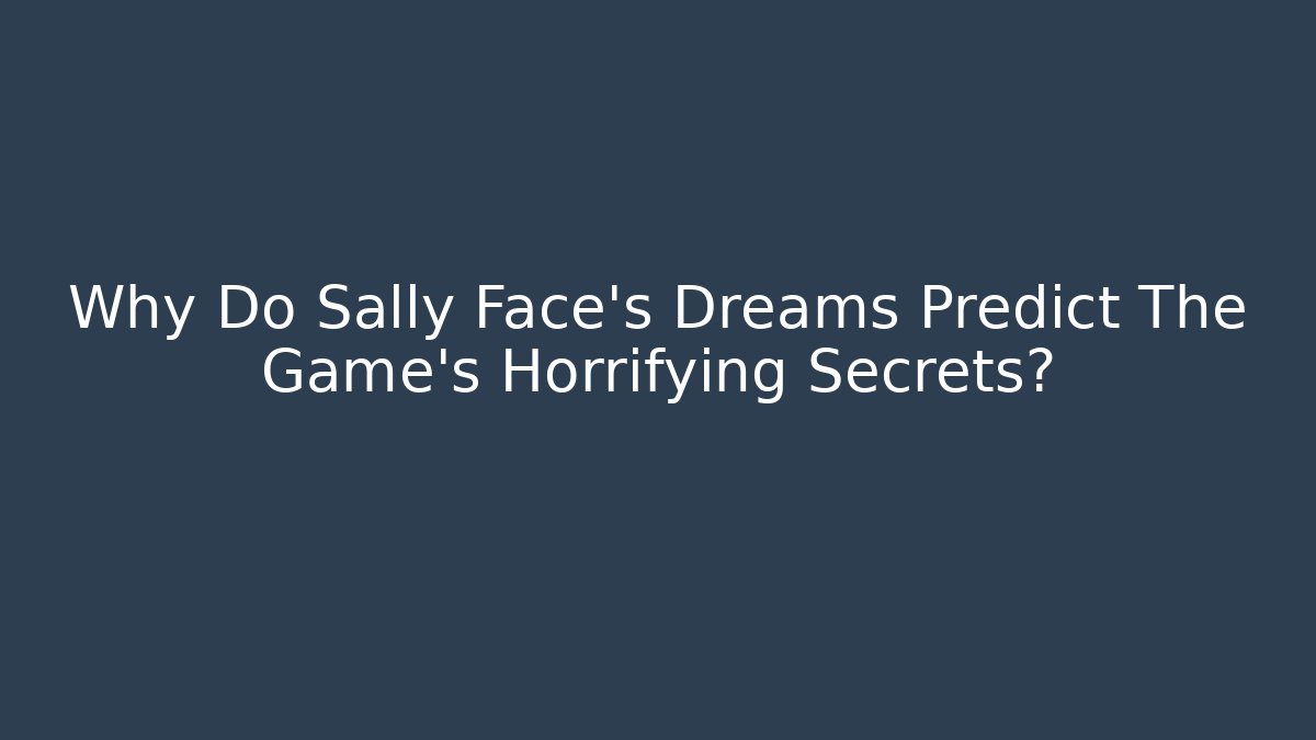 Why Do Sally Face's Dreams Predict The Game's Horrifying Secrets?