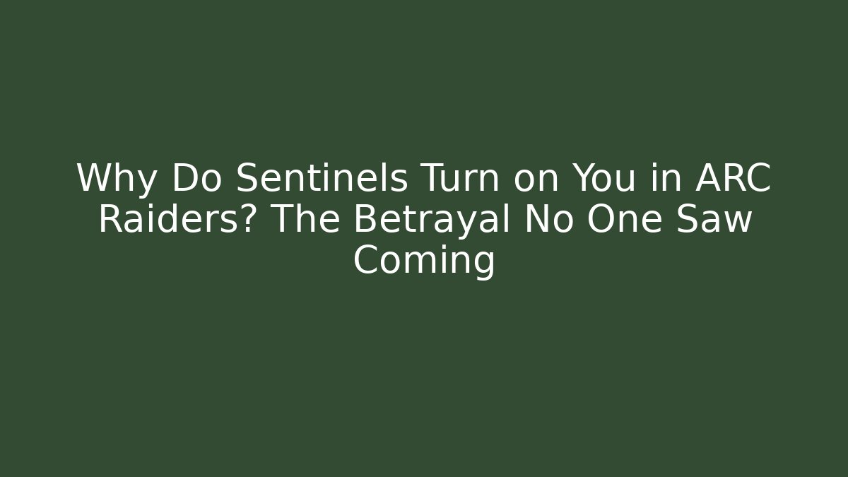 Why Do Sentinels Turn on You in ARC Raiders? The Betrayal No One Saw Coming