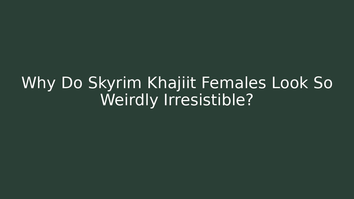 Why Do Skyrim Khajiit Females Look So Weirdly Irresistible?