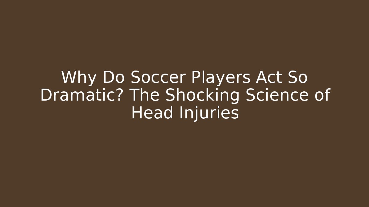 Why Do Soccer Players Act So Dramatic? The Shocking Science of Head Injuries