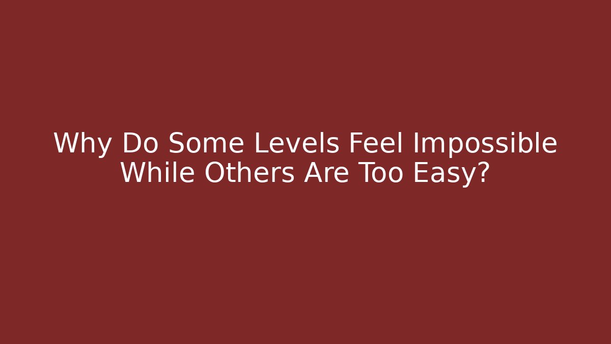 Why Do Some Levels Feel Impossible While Others Are Too Easy?