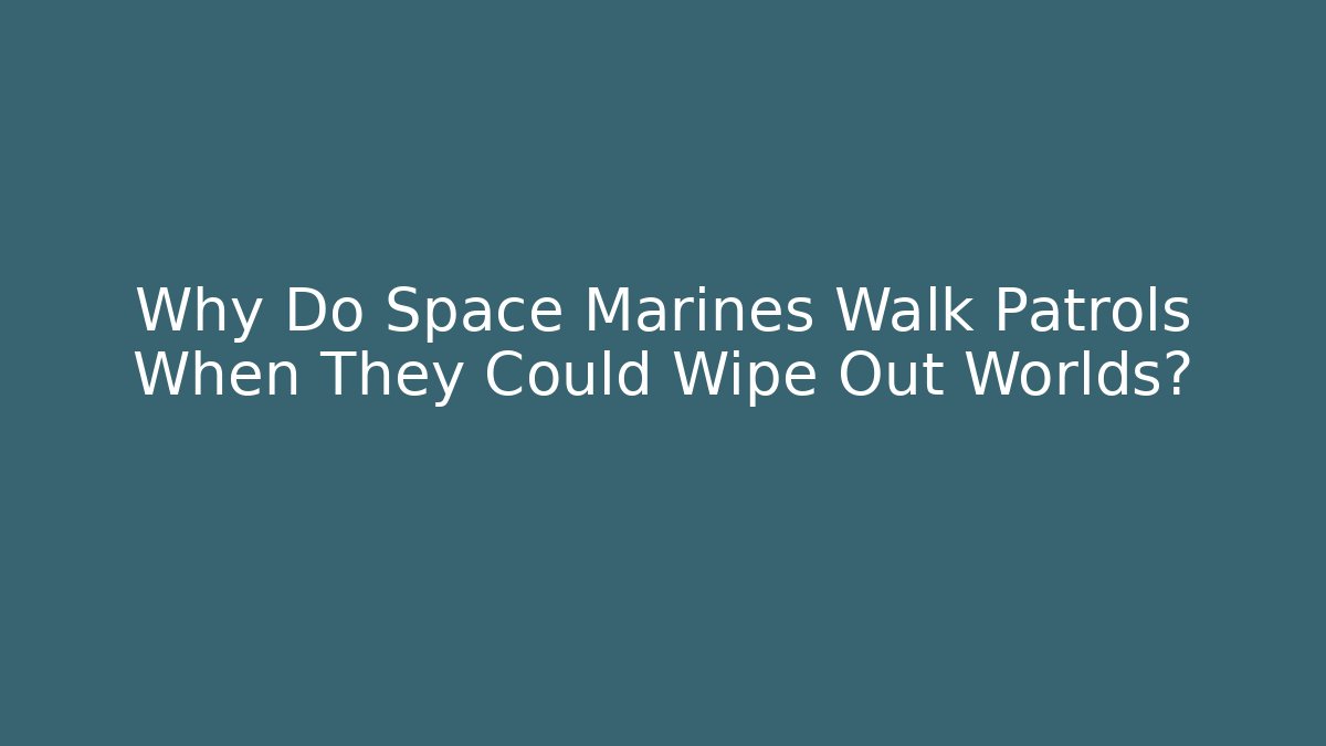 Why Do Space Marines Walk Patrols When They Could Wipe Out Worlds?