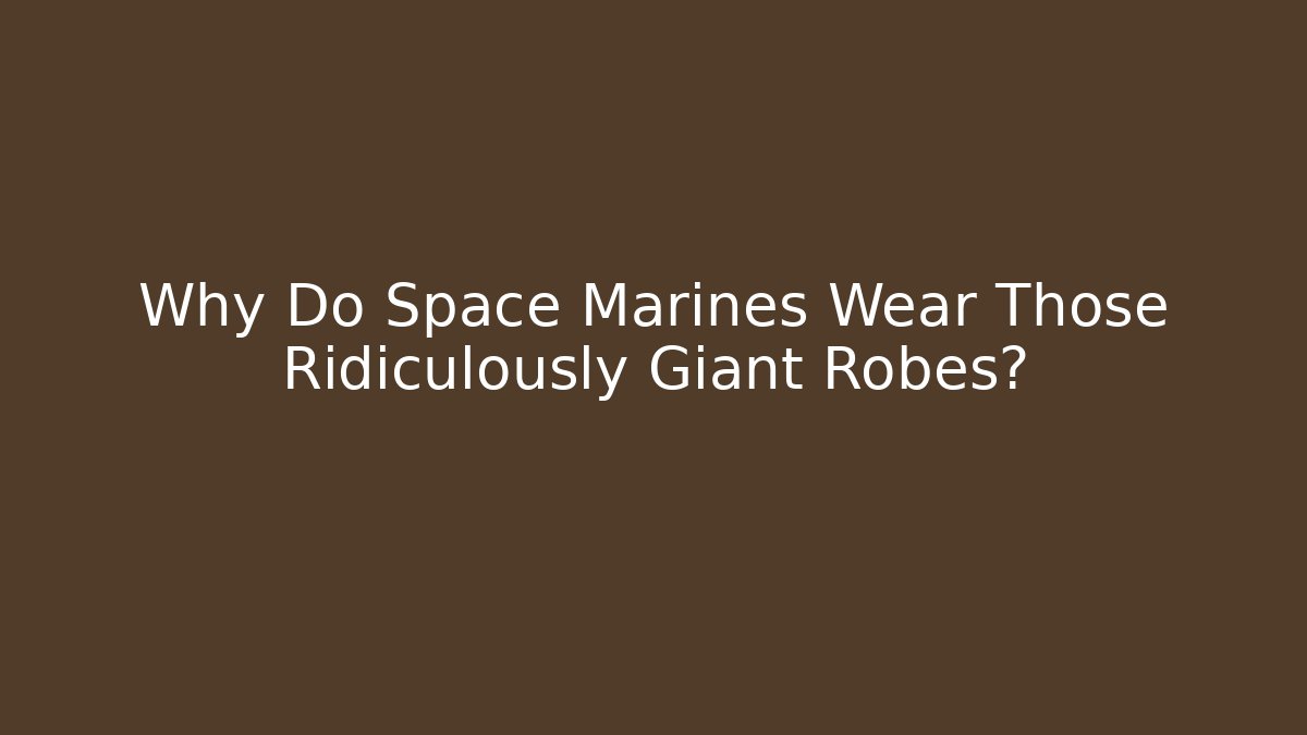 Why Do Space Marines Wear Those Ridiculously Giant Robes?