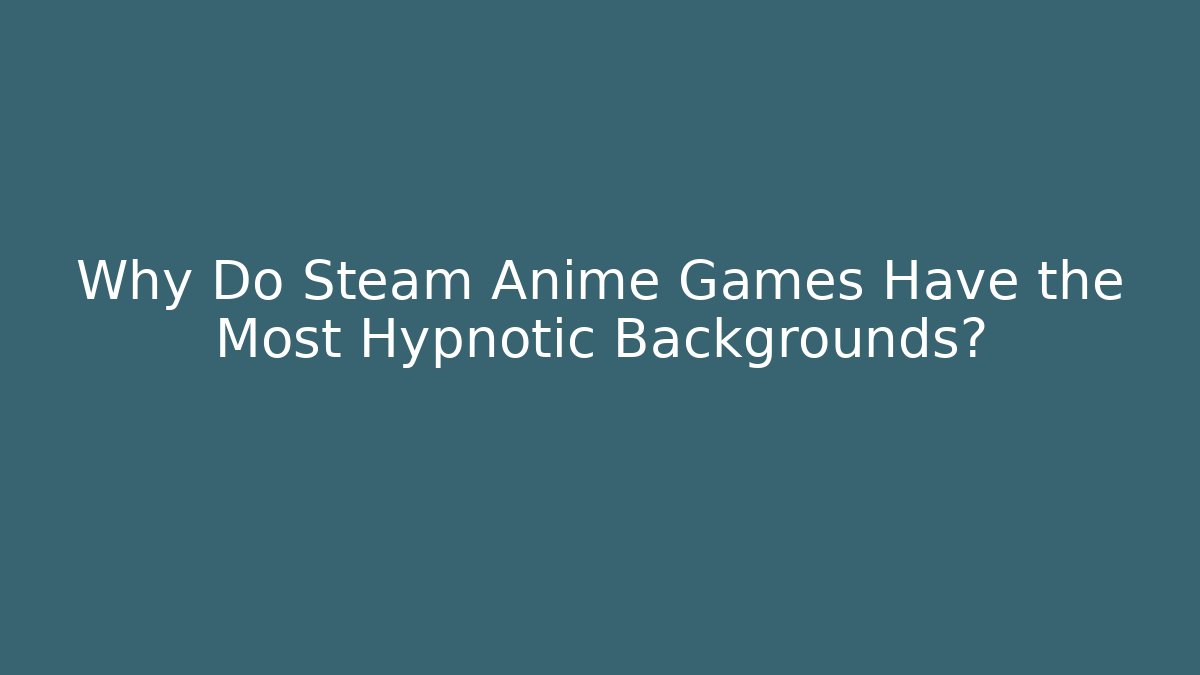 Why Do Steam Anime Games Have the Most Hypnotic Backgrounds?