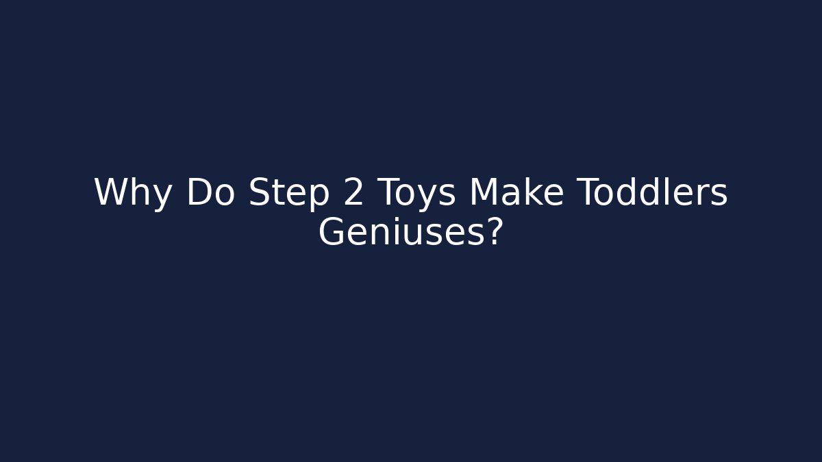 Why Do Step 2 Toys Make Toddlers Geniuses?