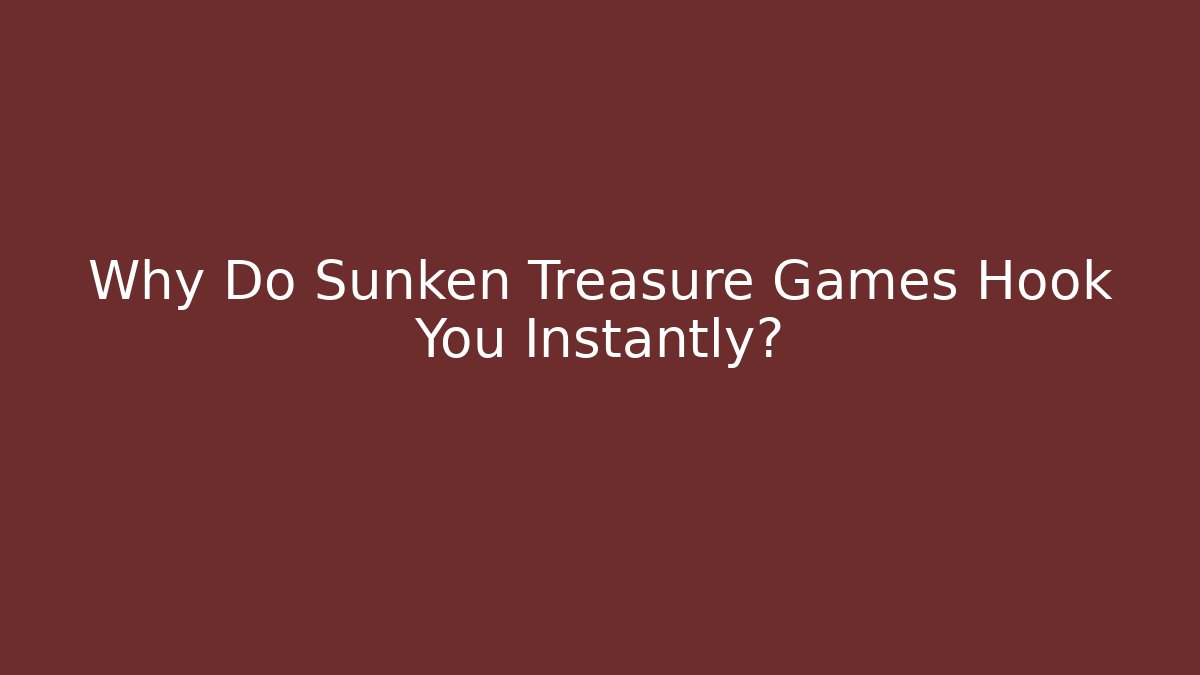 Why Do Sunken Treasure Games Hook You Instantly? - Critter Realm