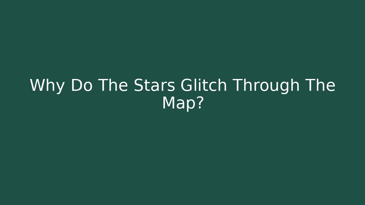 Why Do The Stars Glitch Through The Map?