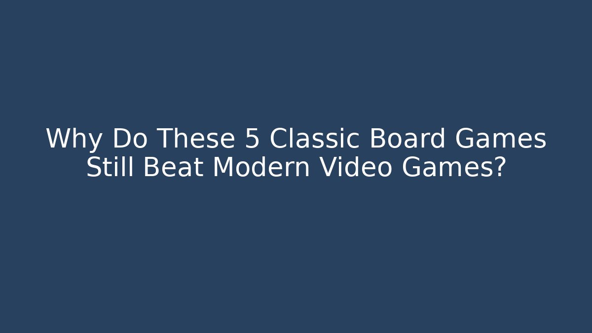 Why Do These 5 Classic Board Games Still Beat Modern Video Games?