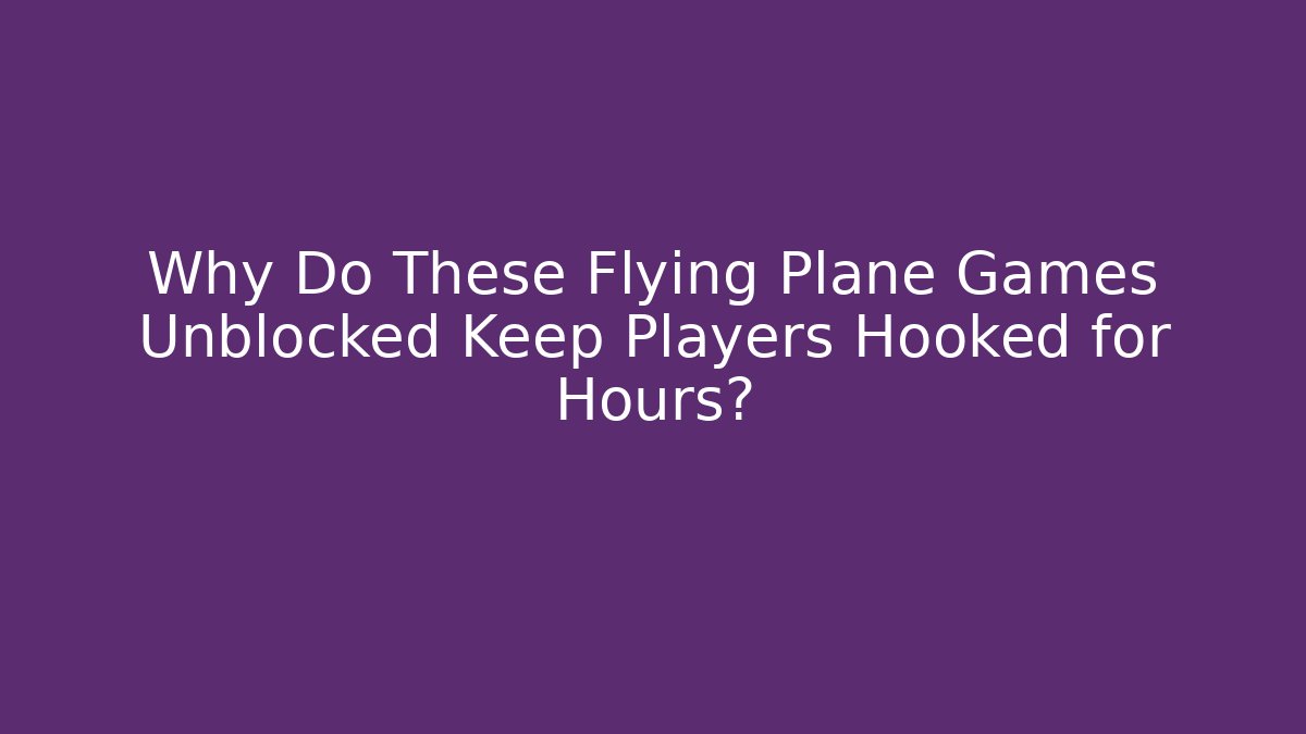 Why Do These Flying Plane Games Unblocked Keep Players Hooked for Hours? - Critter Realm