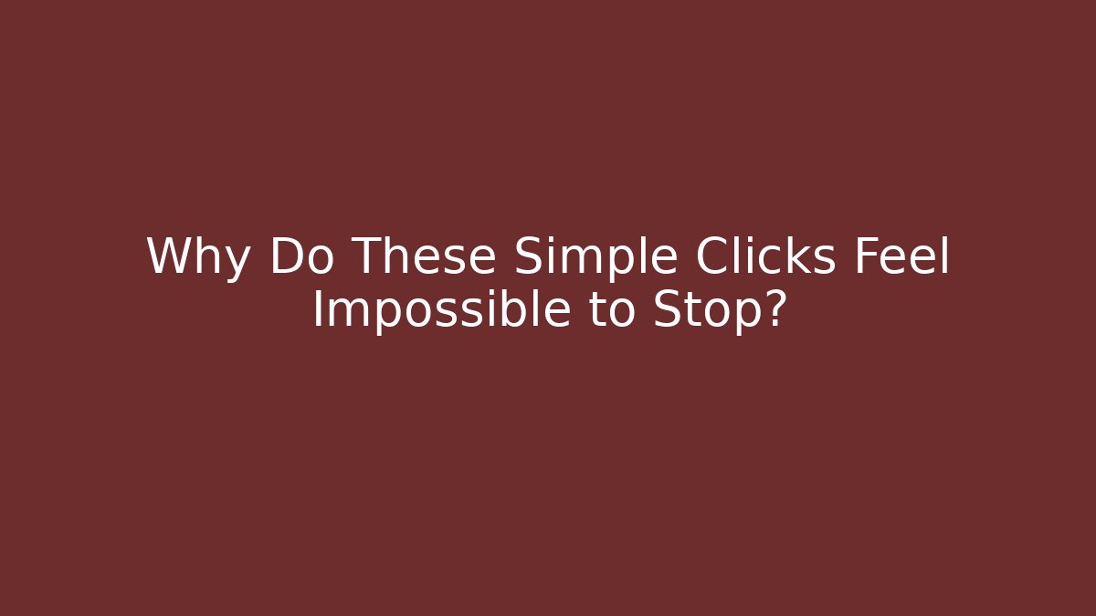 Why Do These Simple Clicks Feel Impossible to Stop?