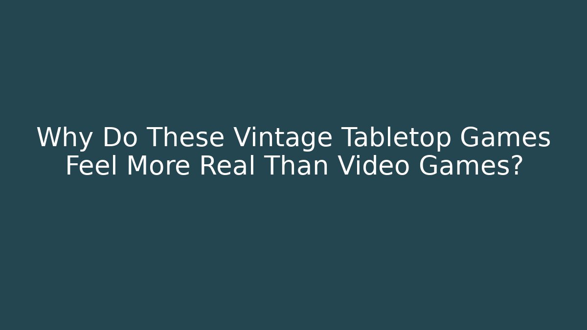 Why Do These Vintage Tabletop Games Feel More Real Than Video Games?