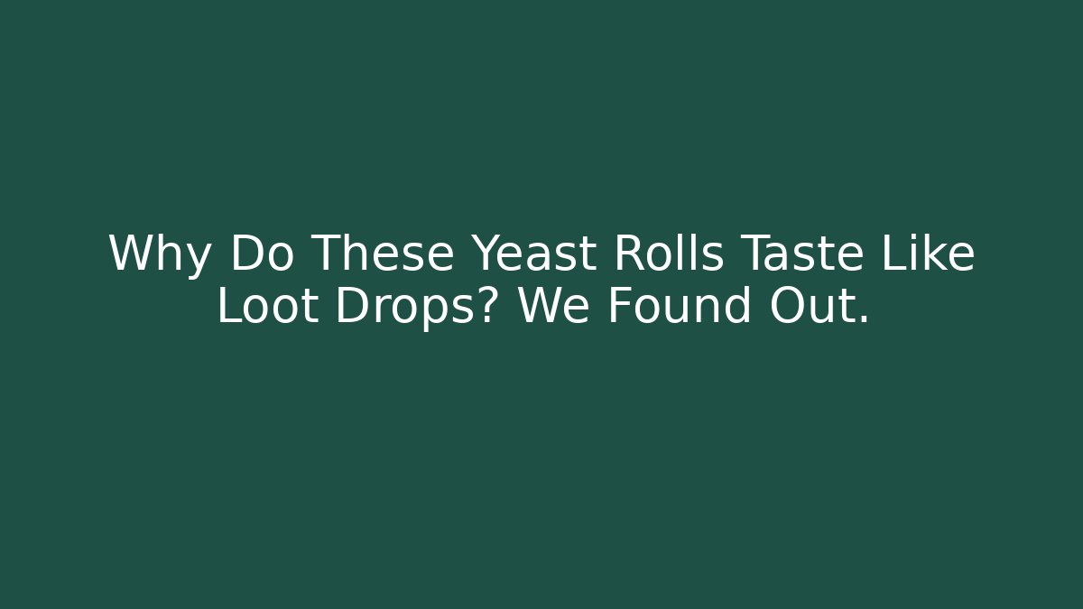 Why Do These Yeast Rolls Taste Like Loot Drops? We Found Out.