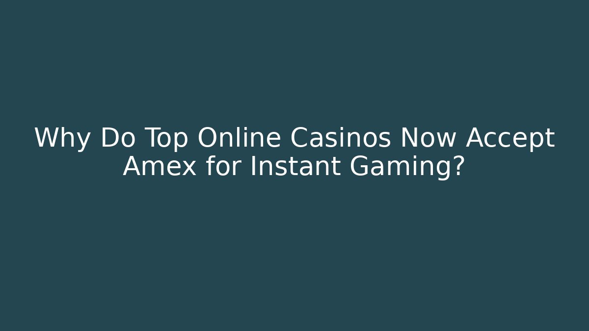 Why Do Top Online Casinos Now Accept Amex for Instant Gaming?