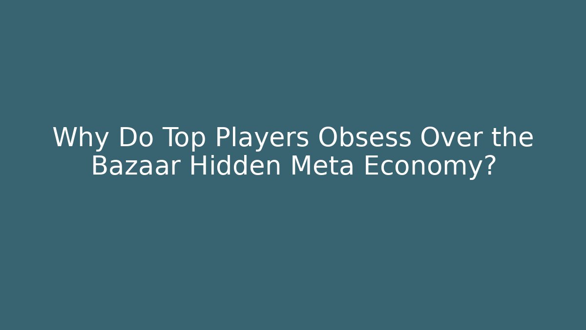 Why Do Top Players Obsess Over the Bazaar Hidden Meta Economy?