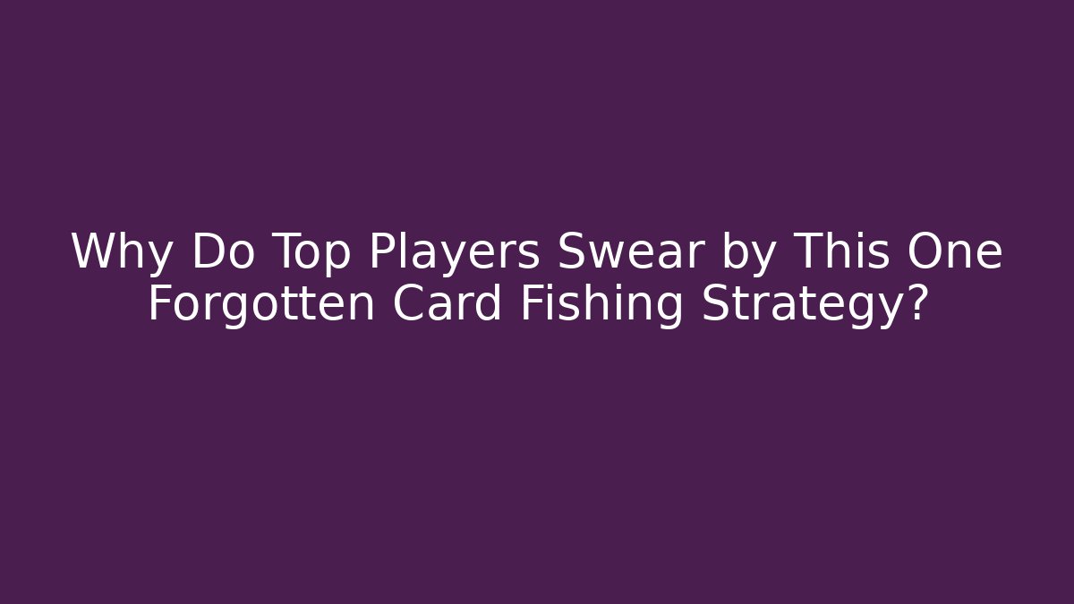 Why Do Top Players Swear by This One Forgotten Card Fishing Strategy?