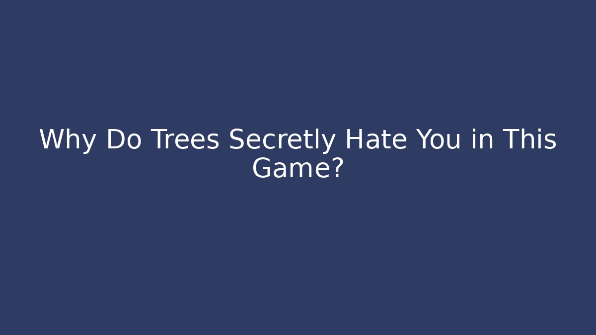 Why Do Trees Secretly Hate You in This Game?