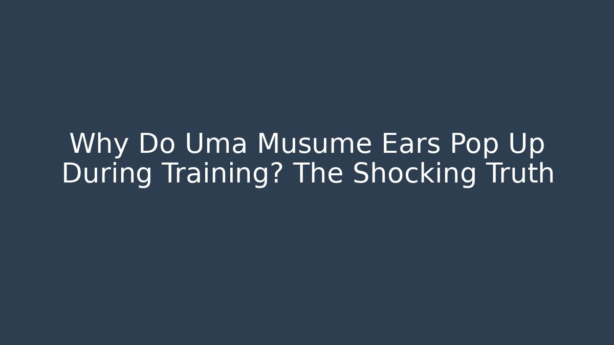 Why Do Uma Musume Ears Pop Up During Training? The Shocking Truth