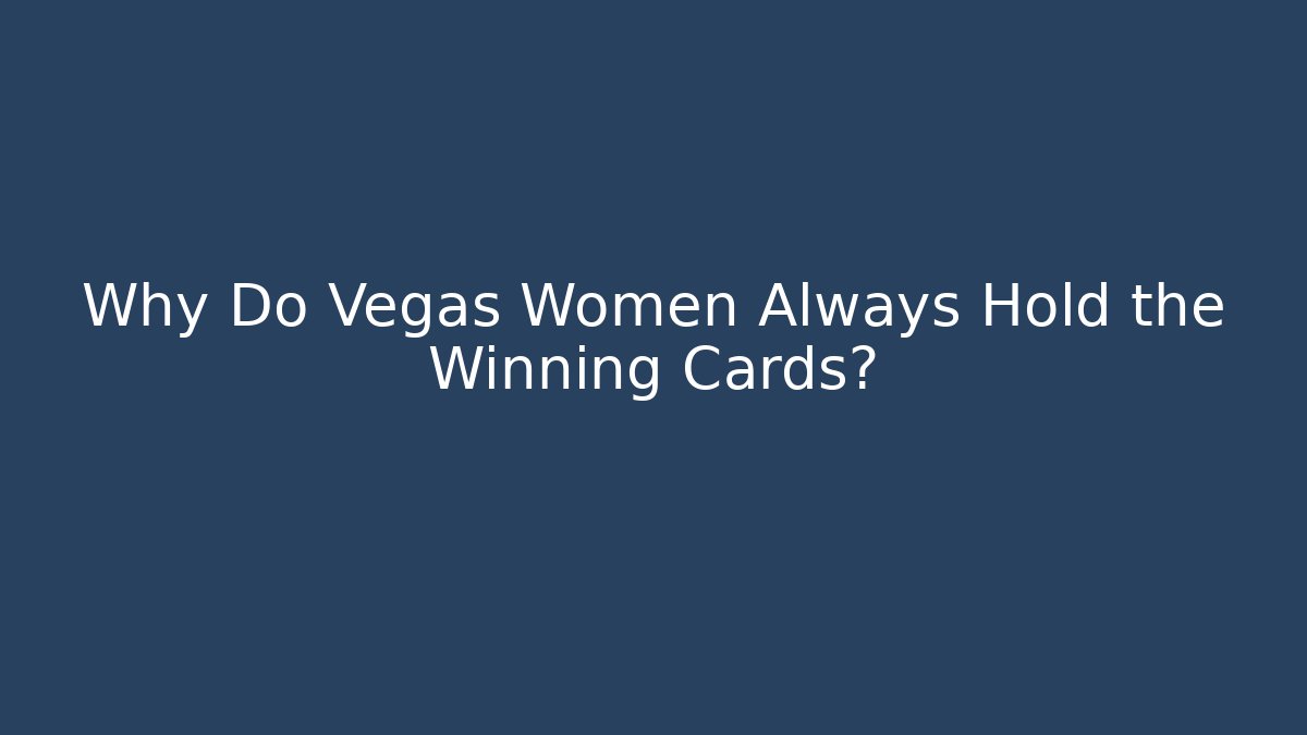 Why Do Vegas Women Always Hold the Winning Cards?