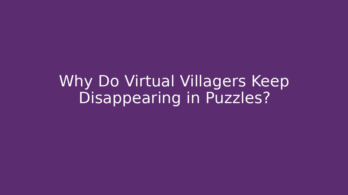 Why Do Virtual Villagers Keep Disappearing in Puzzles?