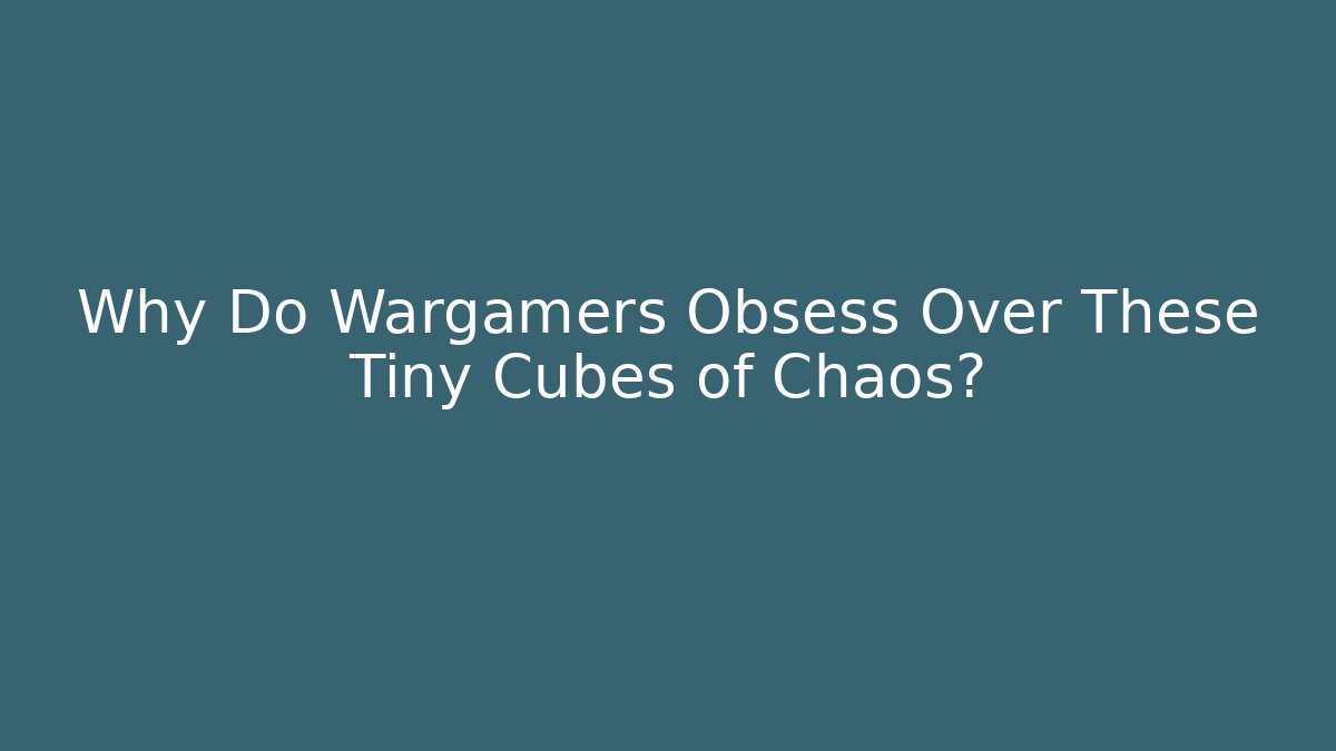Why Do Wargamers Obsess Over These Tiny Cubes of Chaos?