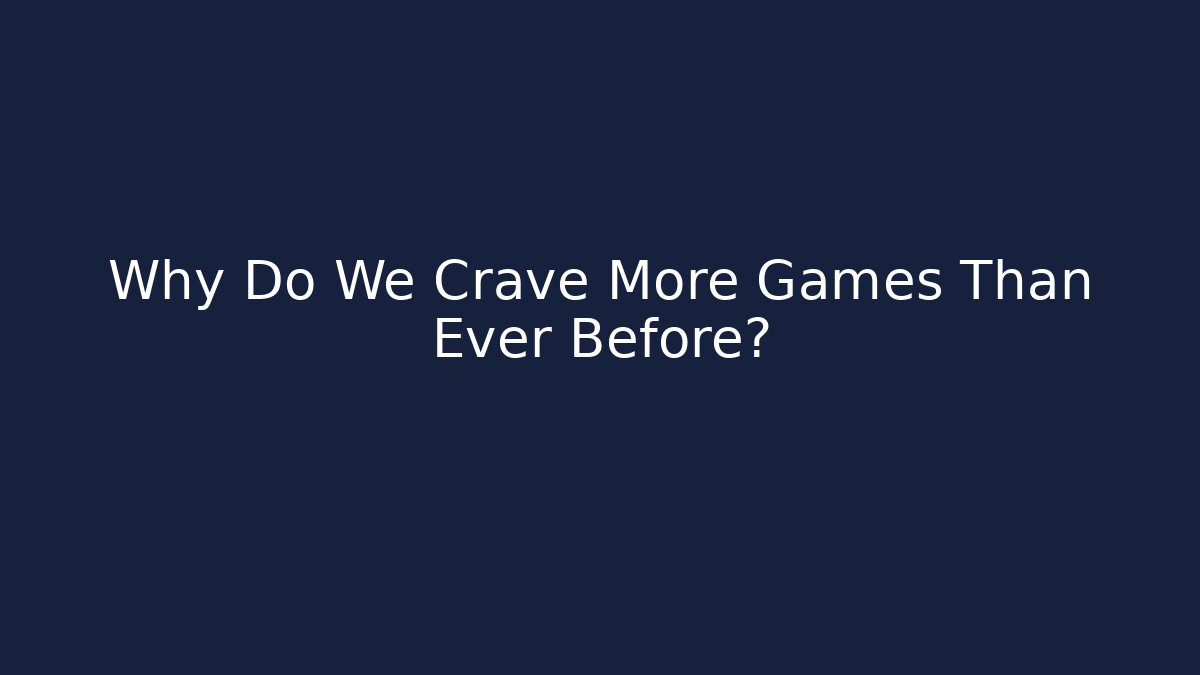 Why Do We Crave More Games Than Ever Before?