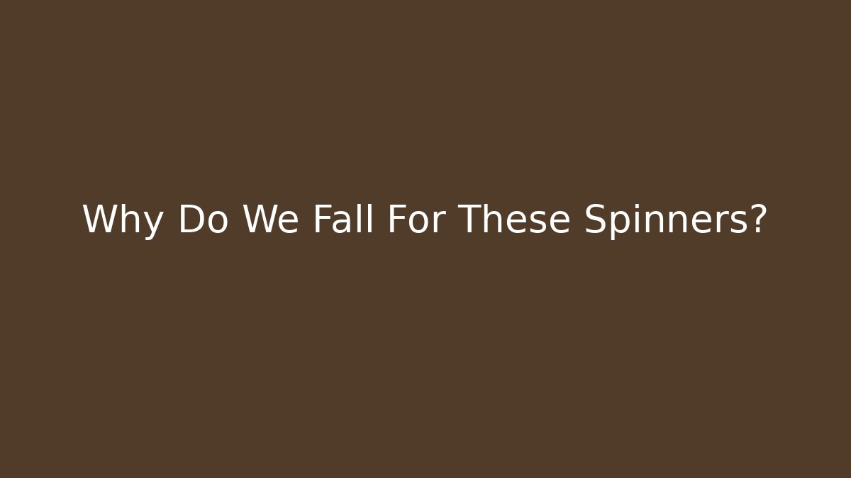 Why Do We Fall For These Spinners? - Critter Realm