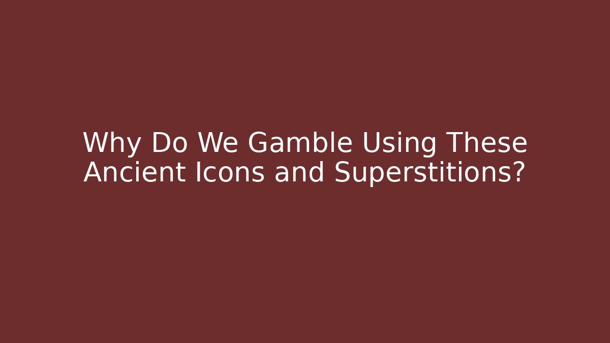 Why Do We Gamble Using These Ancient Icons and Superstitions?