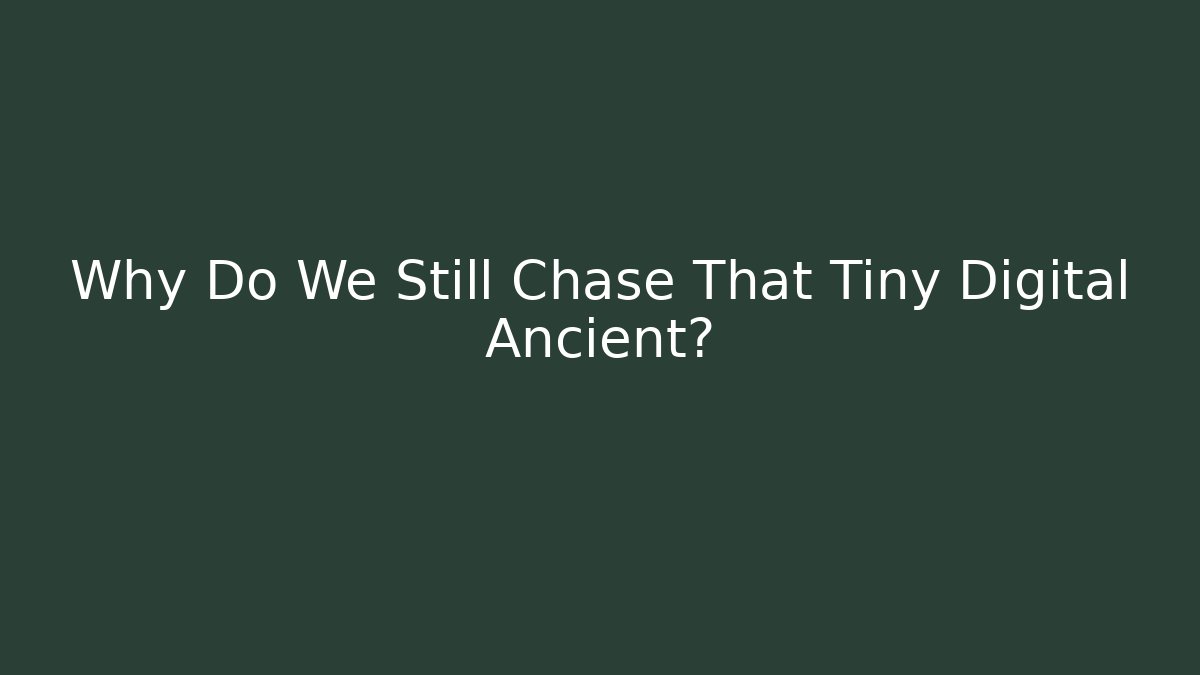 Why Do We Still Chase That Tiny Digital Ancient?