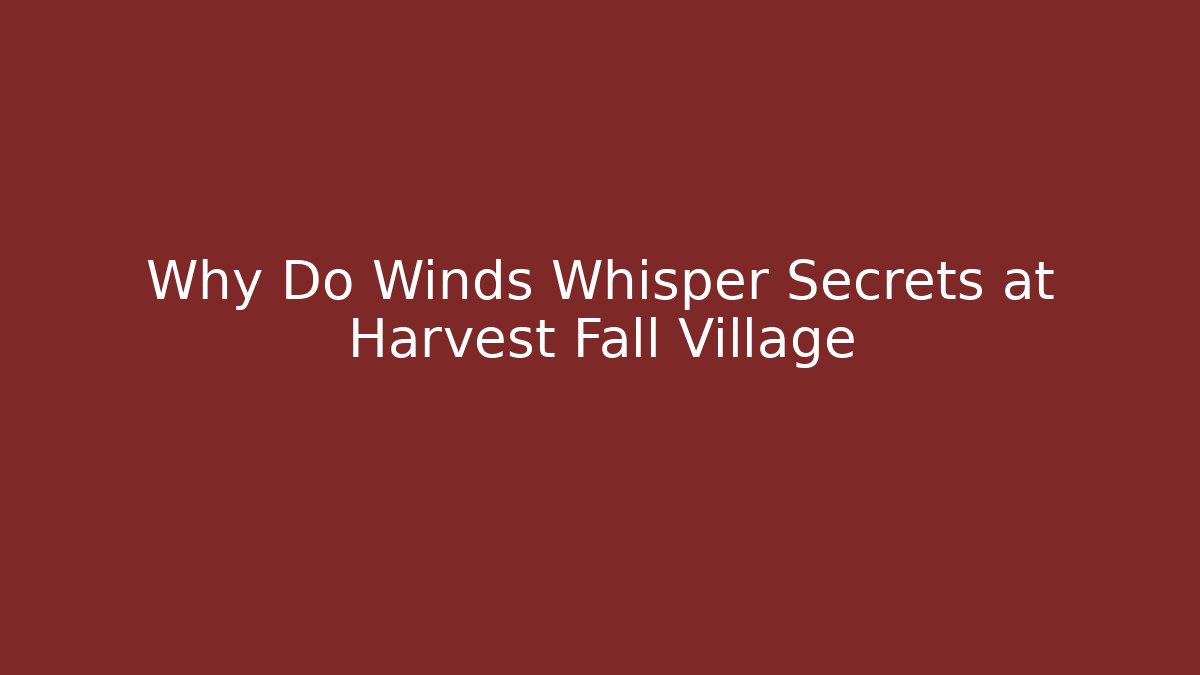 Why Do Winds Whisper Secrets at Harvest Fall Village