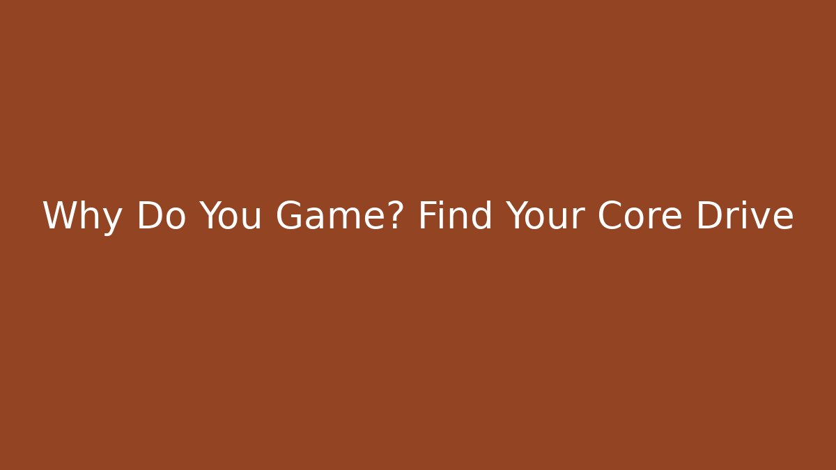 Why Do You Game? Find Your Core Drive