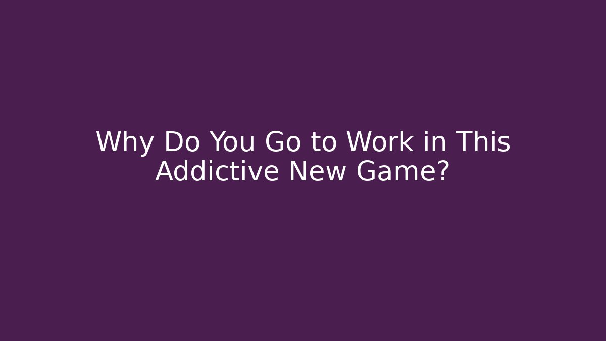 Why Do You Go to Work in This Addictive New Game? - Critter Realm
