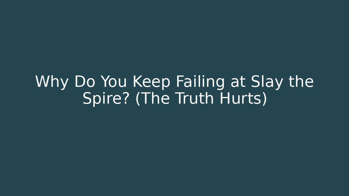 Why Do You Keep Failing at Slay the Spire? (The Truth Hurts)