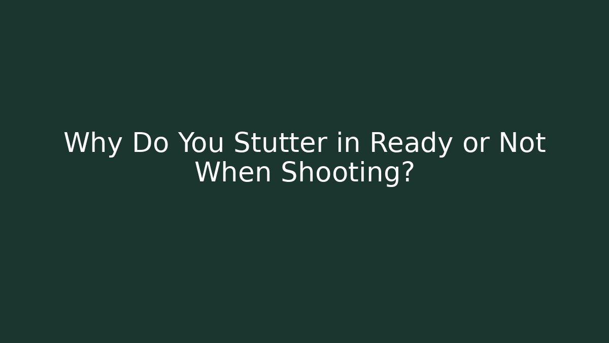Why Do You Stutter in Ready or Not When Shooting?