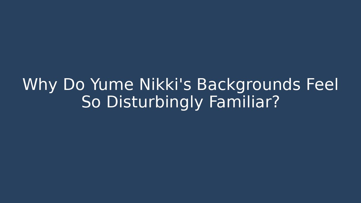 Why Do Yume Nikki's Backgrounds Feel So Disturbingly Familiar?