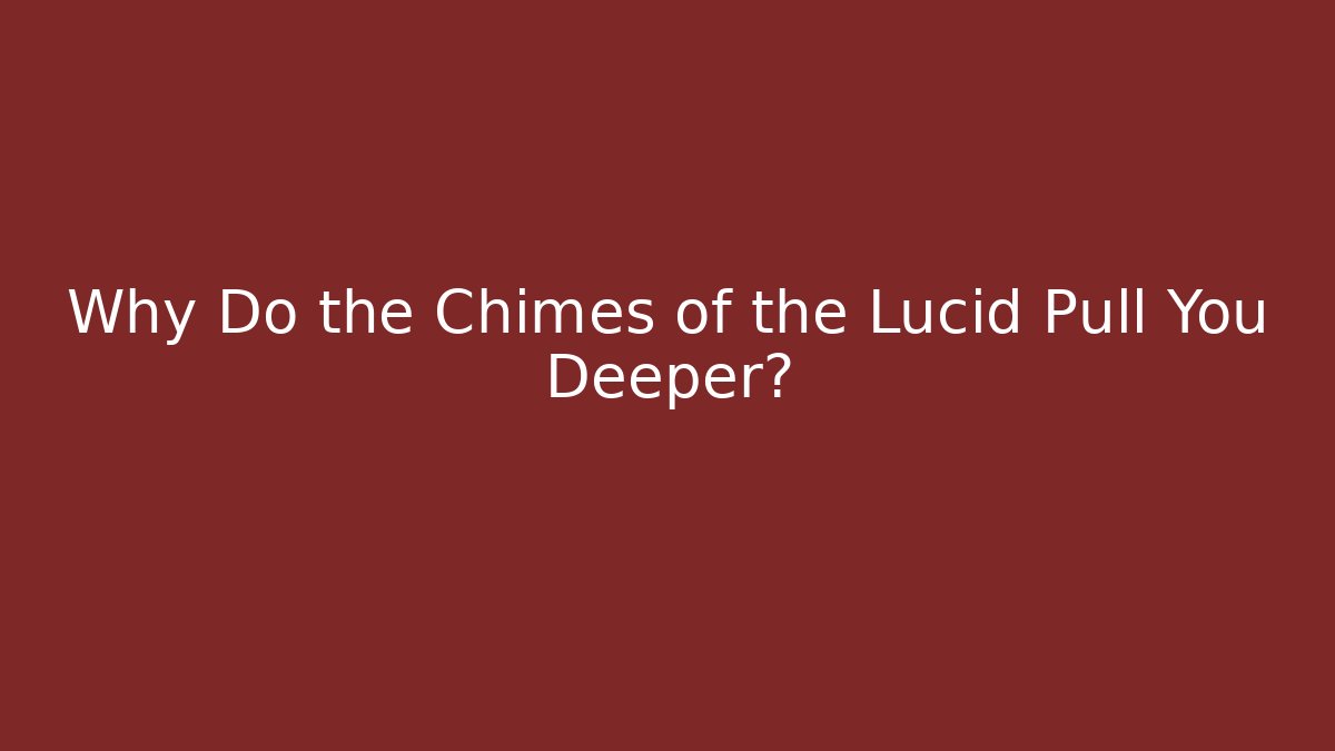 Why Do the Chimes of the Lucid Pull You Deeper? - Critter Realm
