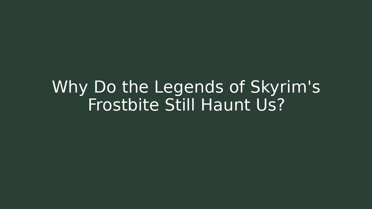 Why Do the Legends of Skyrim's Frostbite Still Haunt Us?