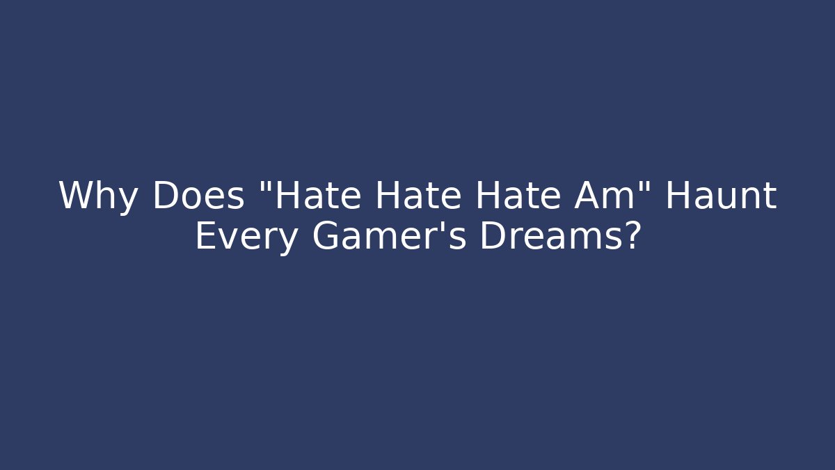 Why Does "Hate Hate Hate Am" Haunt Every Gamer's Dreams?